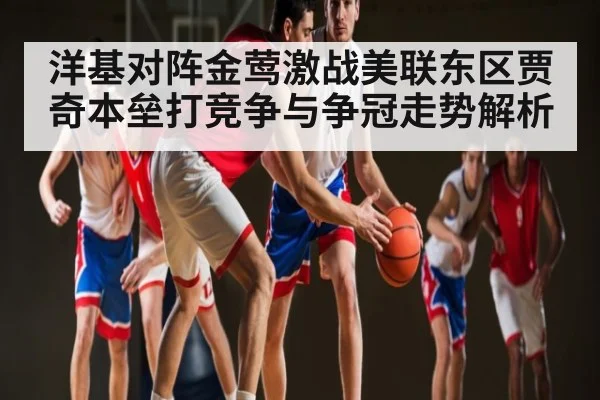 洋基对阵金莺激战美联东区贾奇本垒打竞争与争冠走势解析