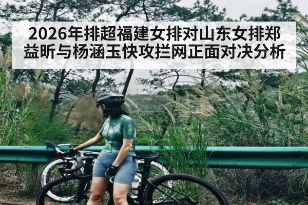 2026年排超福建女排对山东女排郑益昕与杨涵玉快攻拦网正面对决分析