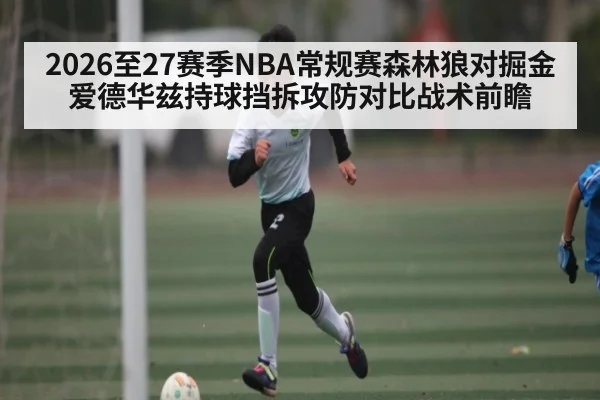 2026至27赛季NBA常规赛森林狼对掘金爱德华兹持球挡拆攻防对比战术前瞻